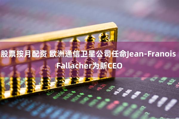 股票按月配资 欧洲通信卫星公司任命Jean-Franois Fallacher为新CEO