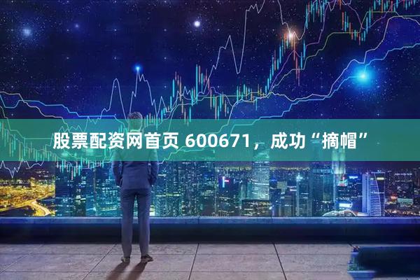 股票配资网首页 600671，成功“摘帽”