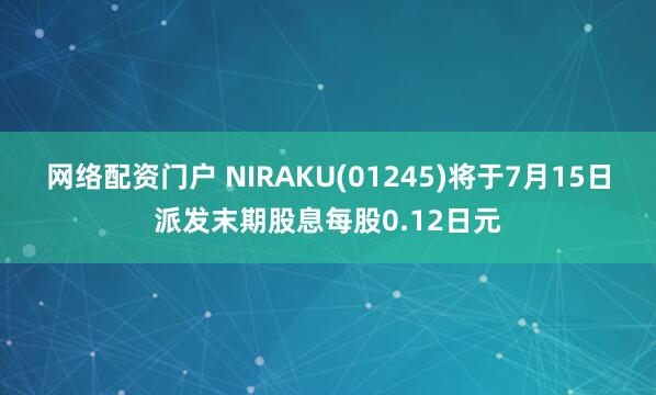 网络配资门户 NIRAKU(01245)将于7月15日派发末期股息每股0.12日元
