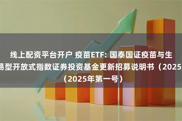 线上配资平台开户 疫苗ETF: 国泰国证疫苗与生物科技交易型开放式指数证券投资基金更新招募说明书（2025年第一号）